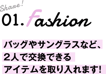 Share 01.Fashion バッグやサングラスなど、２人で交換できるアイテムを取り入れます！
