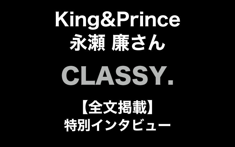 【King&Prince・永瀬 廉さん】CLASSY.特別インタビュー