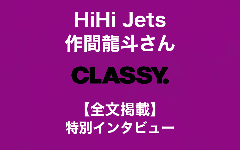【HiHi Jets・作間龍斗さん】CLASSY.特別インタビュー【旬な男】
