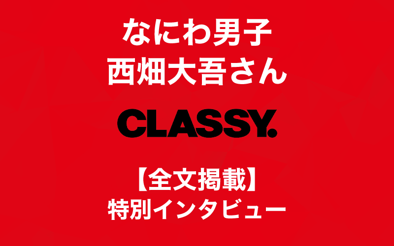 【なにわ男子・西畑大吾さん】CLASSY.特別インタビュー【旬な男】