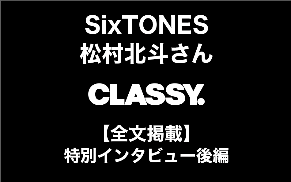 SixTONES・松村北斗さん特別インタビュー後編【全文掲載／CLASSY.2021年10月号】