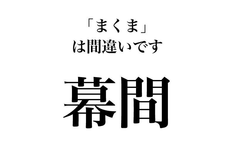 【漢字】「幕間＝まくま」は間違い！実は読めない漢字３選