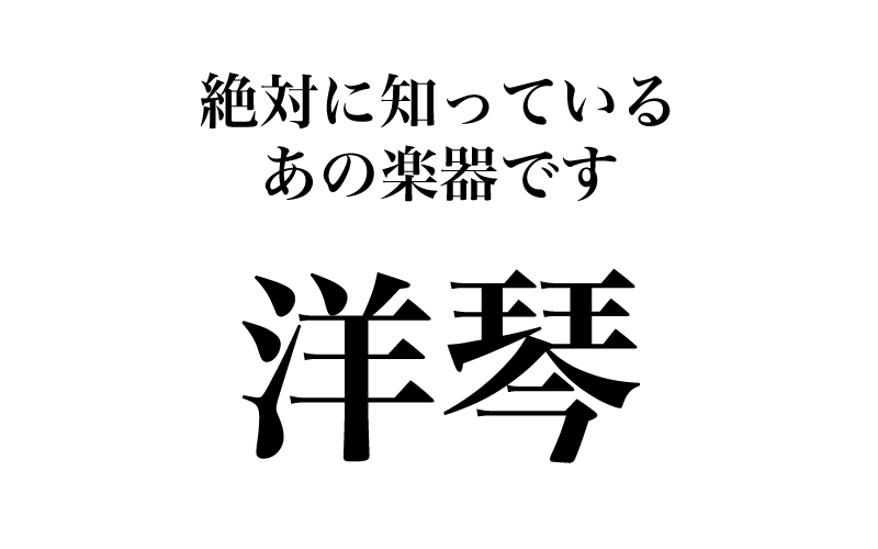 【漢字】「洋琴＝？」絶対に見たことあるのに、実は読めない漢字３選